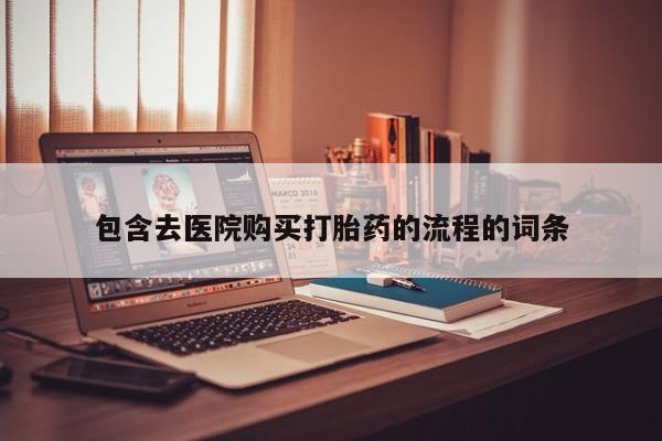 流产药微信购买联系方式包含去医院购买打胎药的流程的词条