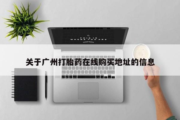 流产药微信购买联系方式关于广州打胎药在线购买地址的信息