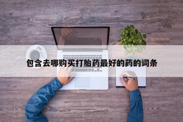 流产药微信购买联系方式包含去哪购买打胎药最好的药的词条