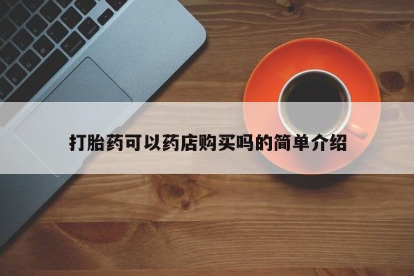 流产药微信购买联系方式打胎药可以药店购买吗的简单介绍