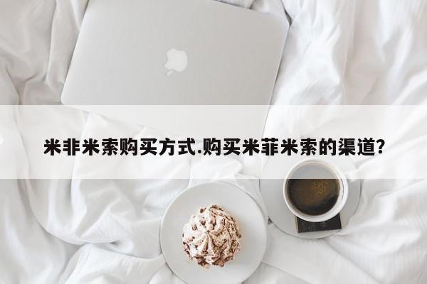 流产药微信购买联系方式米非米索购买方式.购买米菲米索的渠道？
