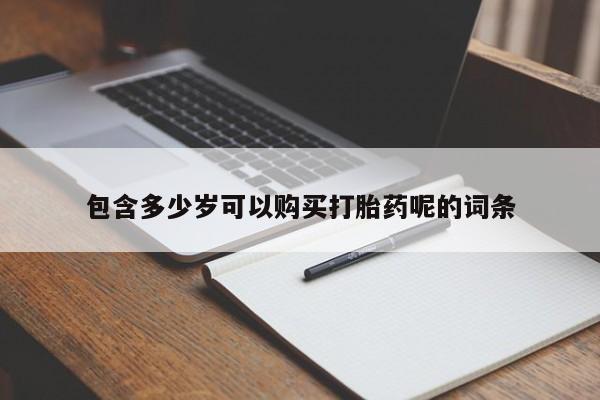流产药微信购买联系方式包含多少岁可以购买打胎药呢的词条