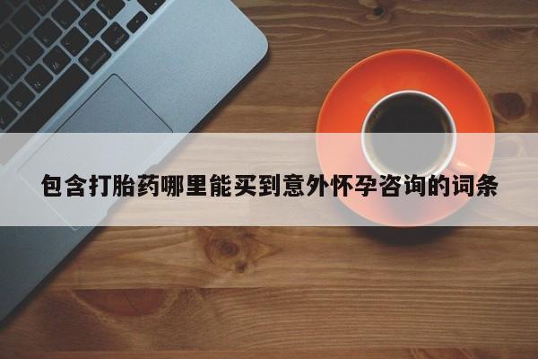 流产药微信购买联系方式包含打胎药哪里能买到意外怀孕咨询的词条