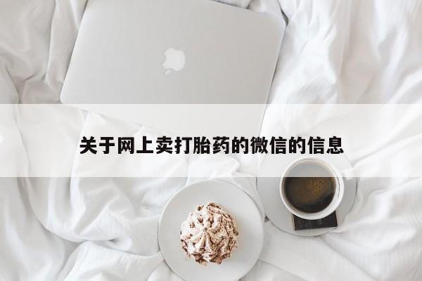 流产药微信购买联系方式关于网上卖打胎药的微信的信息