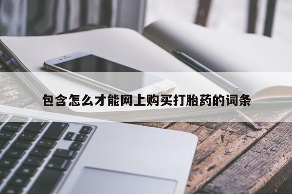 流产药微信购买联系方式包含怎么才能网上购买打胎药的词条