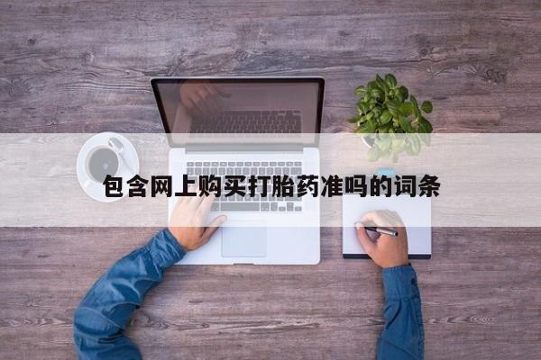 流产药微信购买联系方式包含网上购买打胎药准吗的词条