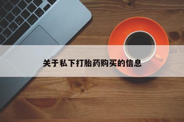流产药微信购买联系方式关于私下打胎药购买的信息