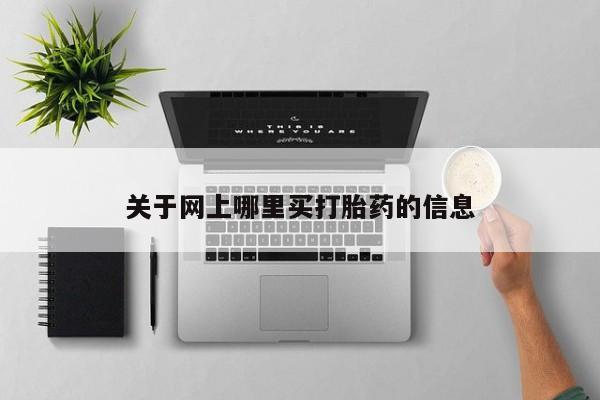 流产药微信购买联系方式关于网上哪里买打胎药的信息