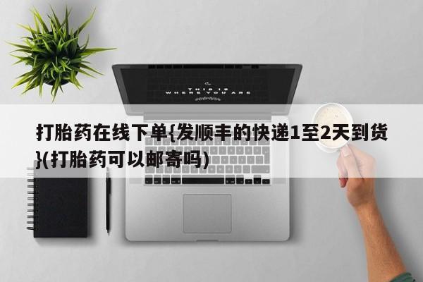 流产药微信购买联系方式打胎药在线下单{发顺丰的快递1至2天到货}(打胎药可以邮寄吗)