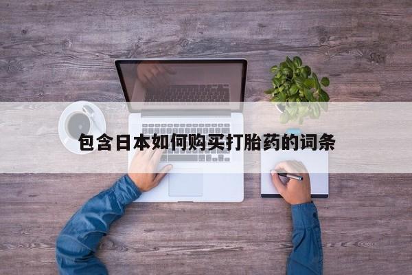 流产药微信购买联系方式包含日本如何购买打胎药的词条