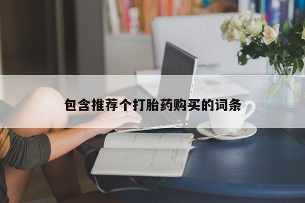流产药微信购买联系方式包含推荐个打胎药购买的词条