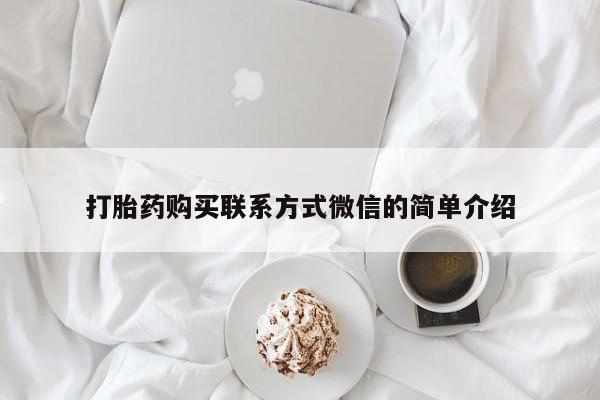流产药微信购买联系方式打胎药购买联系方式微信的简单介绍