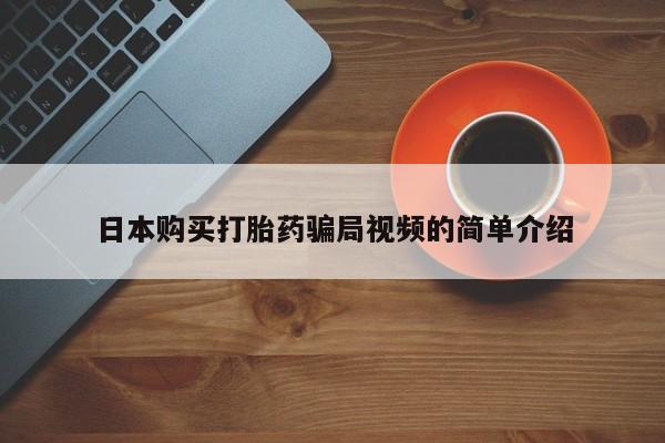 流产药微信购买联系方式日本购买打胎药骗局视频的简单介绍