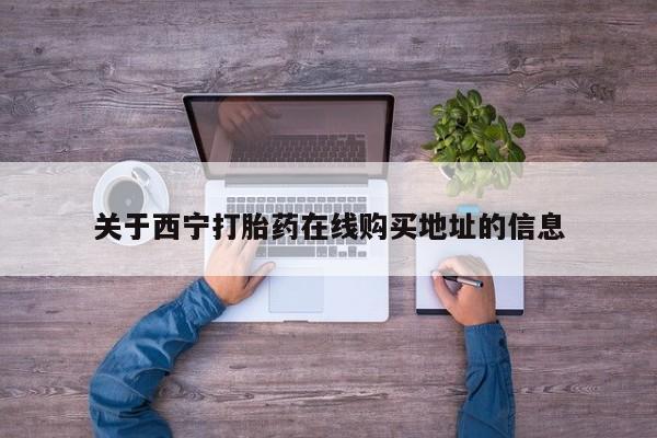 流产药微信购买联系方式关于西宁打胎药在线购买地址的信息