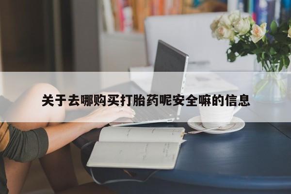 流产药微信购买联系方式关于去哪购买打胎药呢安全嘛的信息