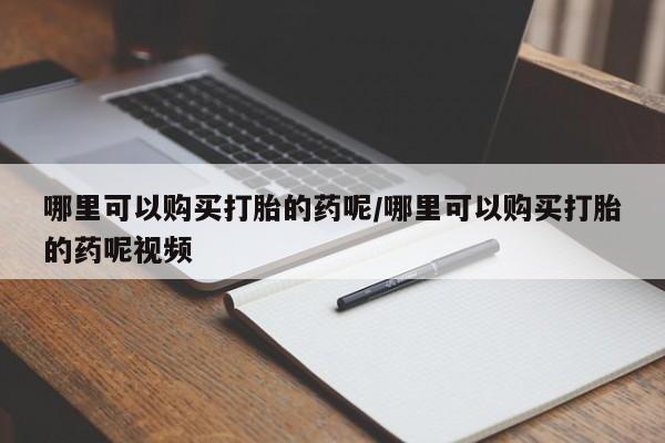流产药微信购买联系方式哪里可以购买打胎的药呢/哪里可以购买打胎的药呢视频