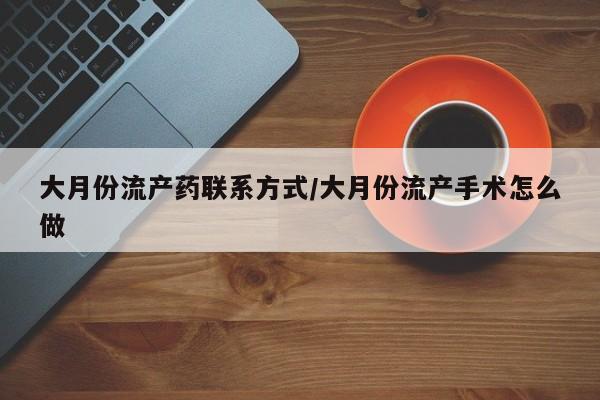 流产药微信购买联系方式大月份流产药联系方式/大月份流产手术怎么做