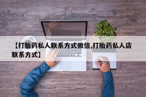流产药微信购买联系方式【打胎药私人联系方式微信,打胎药私人店 联系方式】