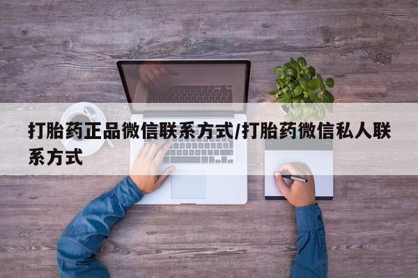 流产药微信购买联系方式打胎药正品微信联系方式/打胎药微信私人联系方式