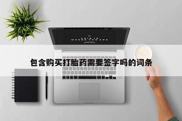 流产药微信购买联系方式包含购买打胎药需要签字吗的词条