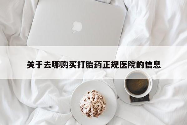 流产药微信购买联系方式关于去哪购买打胎药正规医院的信息