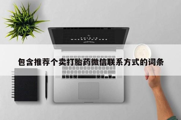 流产药微信购买联系方式包含推荐个卖打胎药微信联系方式的词条