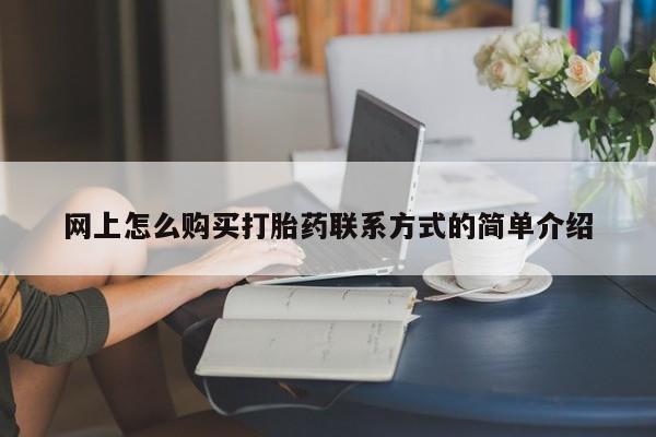 流产药微信购买联系方式网上怎么购买打胎药联系方式的简单介绍