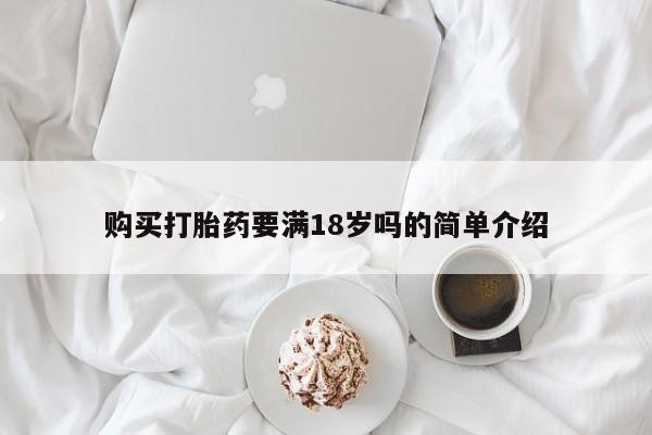 流产药微信购买联系方式购买打胎药要满18岁吗的简单介绍