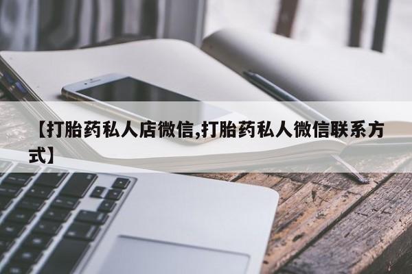 流产药微信购买联系方式【打胎药私人店微信,打胎药私人微信联系方式】