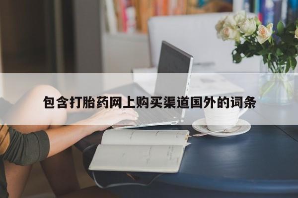 流产药微信购买联系方式包含打胎药网上购买渠道国外的词条