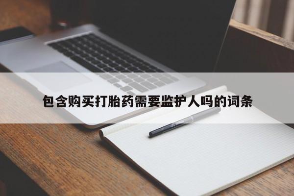 流产药微信购买联系方式包含购买打胎药需要监护人吗的词条