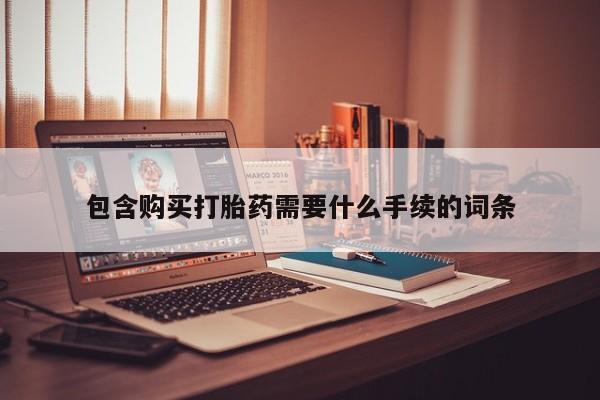 流产药微信购买联系方式包含购买打胎药需要什么手续的词条