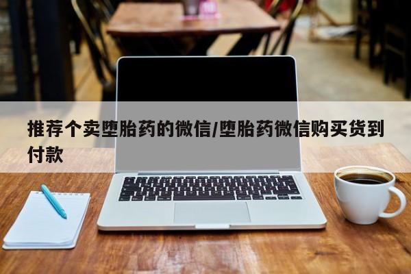 流产药微信购买联系方式推荐个卖堕胎药的微信/堕胎药微信购买货到付款